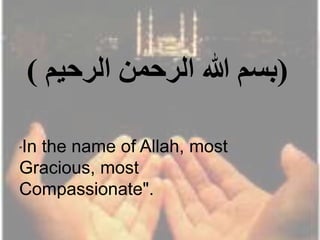 (‫الرحيم‬ ‫الرحمن‬ ‫هللا‬ ‫بسم‬)
"In the name of Allah, most
Gracious, most
Compassionate".
 