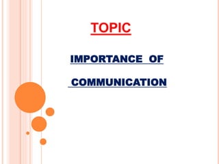 IMPORTANCE OF
COMMUNICATION
TOPIC
 