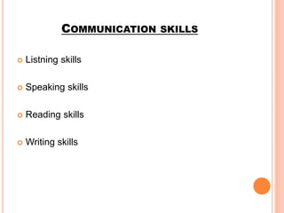 COMMUNICATION SKILLS
 Listning skills
 Speaking skills
 Reading skills
 Writing skills
 