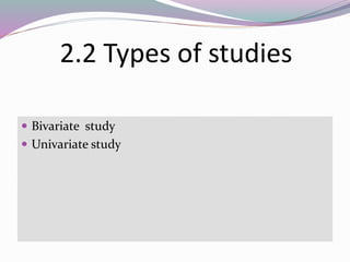 2.2 Types of studies
 Bivariate study
 Univariate study
 