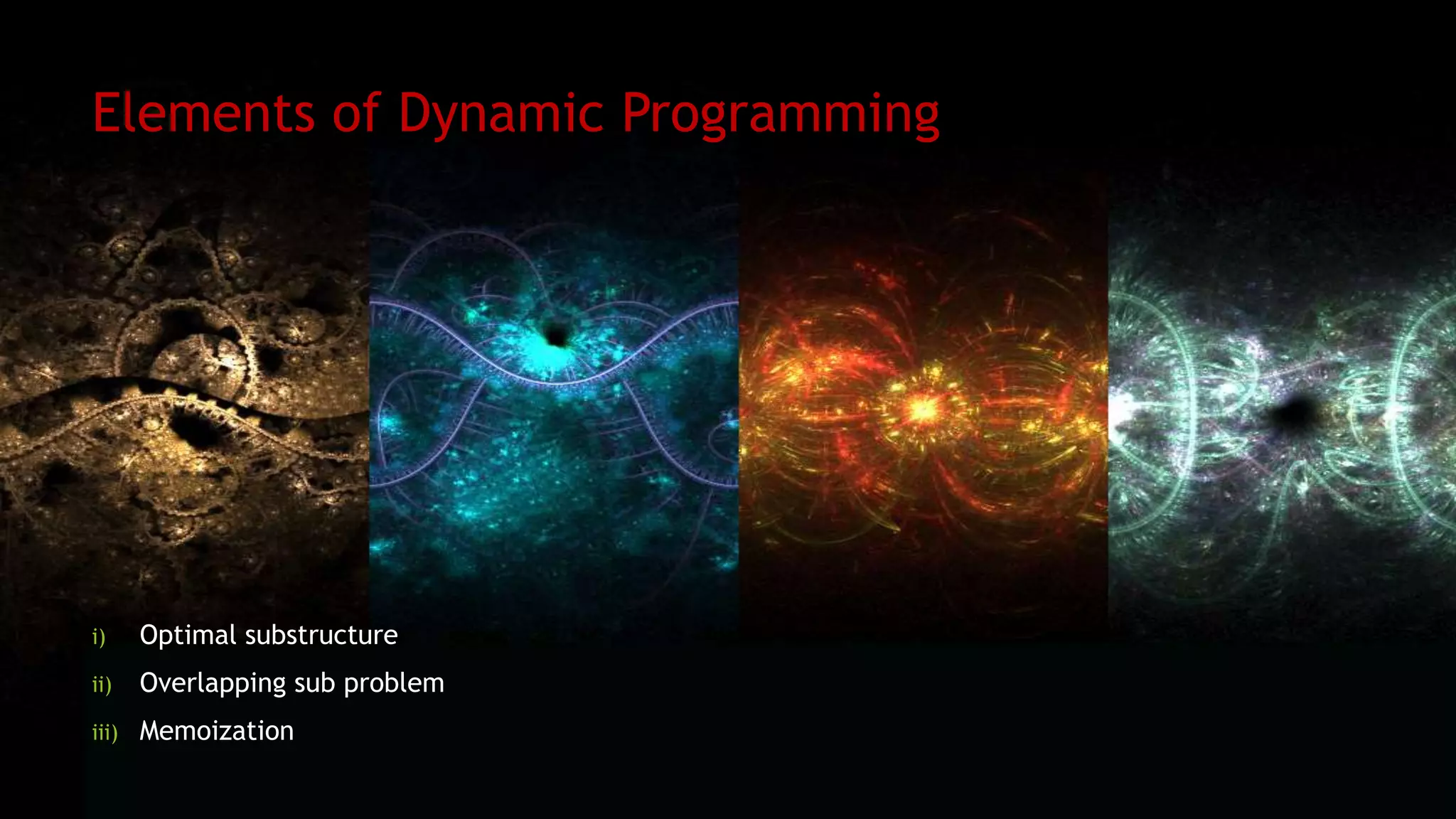 Elements of Dynamic Programming
i) Optimal substructure
ii) Overlapping sub problem
iii) Memoization
 
