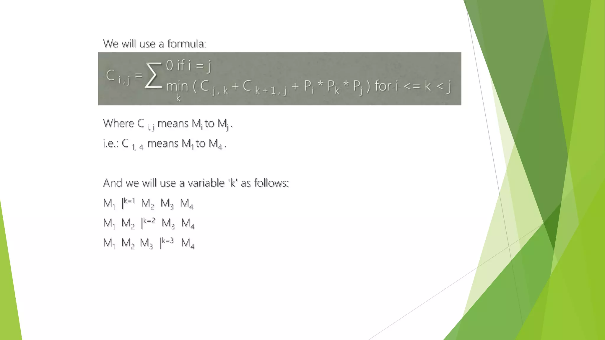 We will use a formula:
Where C i, j means Mi to Mj .
i.e.: C 1, 4 means M1 to M4 .
And we will use a variable 'k' as follows:
M1 |k=1 M2 M3 M4
M1 M2 |k=2 M3 M4
M1 M2 M3 |k=3 M4
 