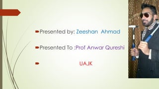 Presented by: Zeeshan Ahmad
Presented To :Prof Anwar Qureshi
 UAJK
 