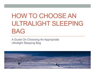 HOW TO CHOOSE AN
ULTRALIGHT SLEEPING
BAG
A Guide On Choosing An Appropriate
Ultralight Sleeping Bag
 