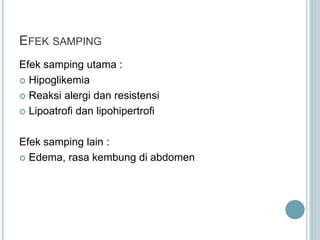 EFEK SAMPING
Efek samping utama :
 Hipoglikemia
 Reaksi alergi dan resistensi
 Lipoatrofi dan lipohipertrofi
Efek samping lain :
 Edema, rasa kembung di abdomen
 
