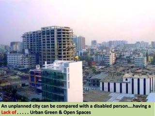An unplanned city can be compared with a disabled person….having a
Lack of . . . . . Urban Green & Open Spaces
 