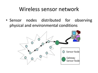Wireless sensor network
• Sensor nodes distributed for observing
physical and environmental conditions
 