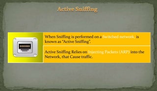 When Sniffing is performed on a Switched network, is
known as “Active Sniffing”.
Active Sniffing Relies on Injecting Packets (ARP) into the
Network, that Cause traffic.
 