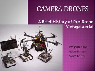 A Brief History of Pre-Drone
Vintage Aerial
Presented by:
Abdul Haleem
S-2014-1627
 