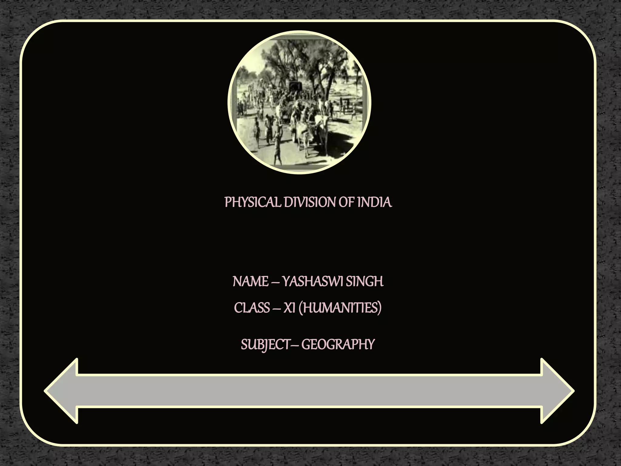 PHYSICALDIVISIONOF INDIA
NAME– YASHASWISINGH
CLASS– XI (HUMANITIES)
SUBJECT–GEOGRAPHY
 