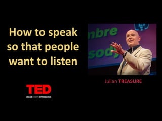 How to speak
so that people
want to listen
Julian TREASURE
 