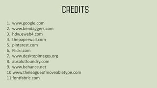 1. www.google.com
2. www.bendaggers.com
3. hdw.eweb4.com
4. thepaperwall.com
5. pinterest.com
6. Flickr.com
7. www.desktopimages.org
8. absolutfoundry.com
9. www.behance.net
10.www.theleagueofmoveabletype.com
11.fontfabric.com
 