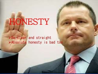 HONESTY
Be clear and straight
Absolute honesty is bad too
 