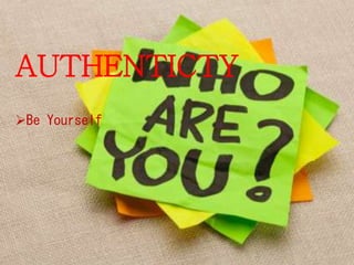 AUTHENTICTY
Be Yourself
 