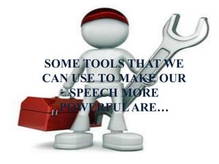 SOME TOOLS THAT WE
CAN USE TO MAKE OUR
SPEECH MORE
POWERFULARE…
 