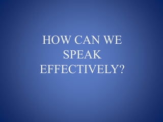 HOW CAN WE
SPEAK
EFFECTIVELY?
 