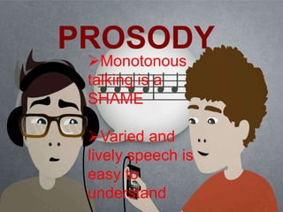 PROSODY
Monotonous
talking is a
SHAME
Varied and
lively speech is
easy to
understand
 
