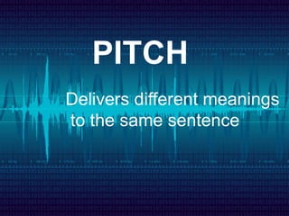 PITCH
Delivers different meanings
to the same sentence
 