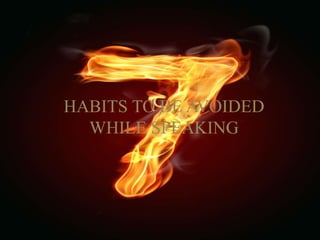 HABITS TO BE AVOIDED
WHILE SPEAKING
 