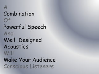 A
Combination
Of
Powerful Speech
And
Well Designed
Acoustics
Will
Make Your Audience
Conscious Listeners
 