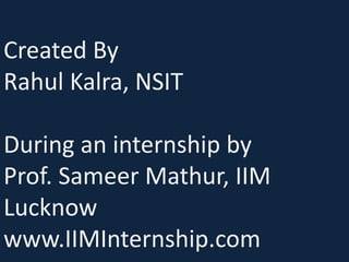 Created By
Rahul Kalra, NSIT
During an internship by
Prof. Sameer Mathur, IIM
Lucknow
www.IIMInternship.com
 
