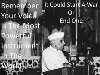 Remember
Your Voice
Is The Most
Powerful
Instrument
In The
World!!
It Could Start A War
Or
End One
 