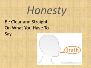 Honesty
Be Clear and Straight
On What You Have To
Say
 
