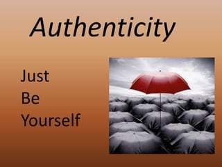 Authenticity
Just
Be
Yourself
 