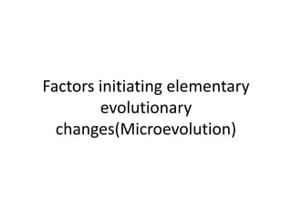 Factors initiating elementary
evolutionary
changes(Microevolution)
 