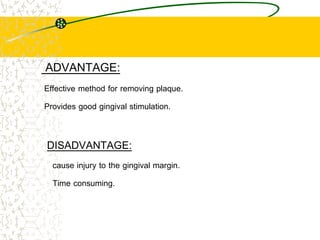 ADVANTAGE:
Effective method for removing plaque.
Provides good gingival stimulation.
DISADVANTAGE:
cause injury to the gin...