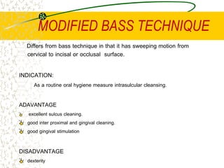 MODIFIED BASS TECHNIQUE
Differs from bass technique in that it has sweeping motion from
cervical to incisal or occlusal su...
