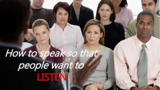How to speak so that
people want to
LISTEN
 