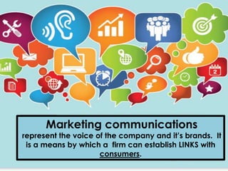 Marketing communications
represent the voice of the company and it’s brands. It
is a means by which a firm can establish LINKS with
consumers.
 