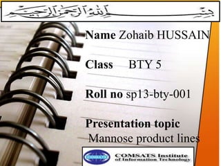 Name Zohaib HUSSAIN
Class BTY 5
Roll no sp13-bty-001
Presentation topic
Mannose product lines
 