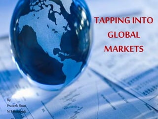 TAPPINGINTO
GLOBAL
MARKETS
By
Prateek Rout
NIT Rourkela