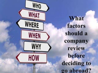 What
factors
should a
company
review
before
deciding to
go abroad?