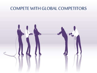 COMPETE WITH GLOBALCOMPETITORS