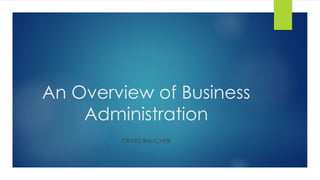 An Overview of Business
Administration
CRAIG RAUCHER
 