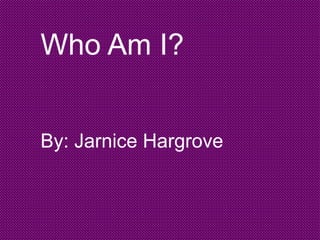 Who Am I?
By: Jarnice Hargrove
 