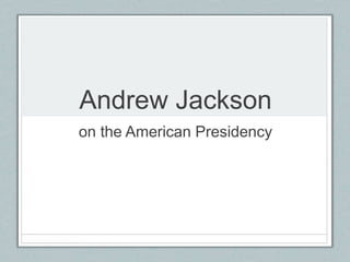 Andrew Jackson
on the American Presidency
 
