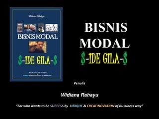 BISNIS
MODAL
$-IDE GILA-$
Penulis
Widiana Rahayu
“For who wants to be SUCCESS by UNIQUE & CREATINOVATION of Bussiness way”
 