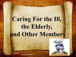 Caring For the Ill,
the Elderly,
and Other Members
Preparedby:
LoyolaBernardineCollado
 