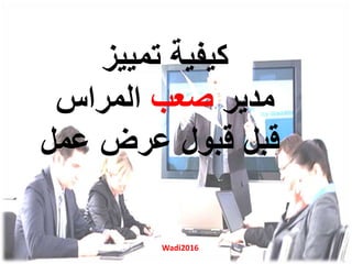 ‫تمييز‬ ‫كيفية‬
‫مدير‬‫صعب‬‫المراس‬
‫عمل‬ ‫عرض‬ ‫قبول‬ ‫قبل‬
Wadi2016
 