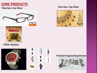CORE PRODUCTS
Titan Eye+: Eye Wear Titan Eye+: Eye Wear
TITAN: Watches
Precision Engineering Division
4
 