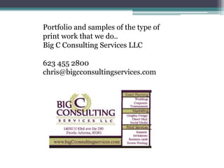 Portfolio and samples of the type of
print work that we do..
Big C Consulting Services LLC
623 455 2800
chris@bigcconsultingservices.com
 