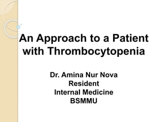 An Approach to a Patient
with Thrombocytopenia
Dr. Amina Nur Nova
Resident
Internal Medicine
BSMMU
 