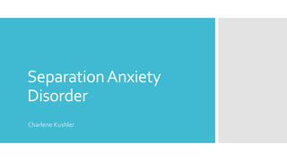 SeparationAnxiety
Disorder
Charlene Kushler
 