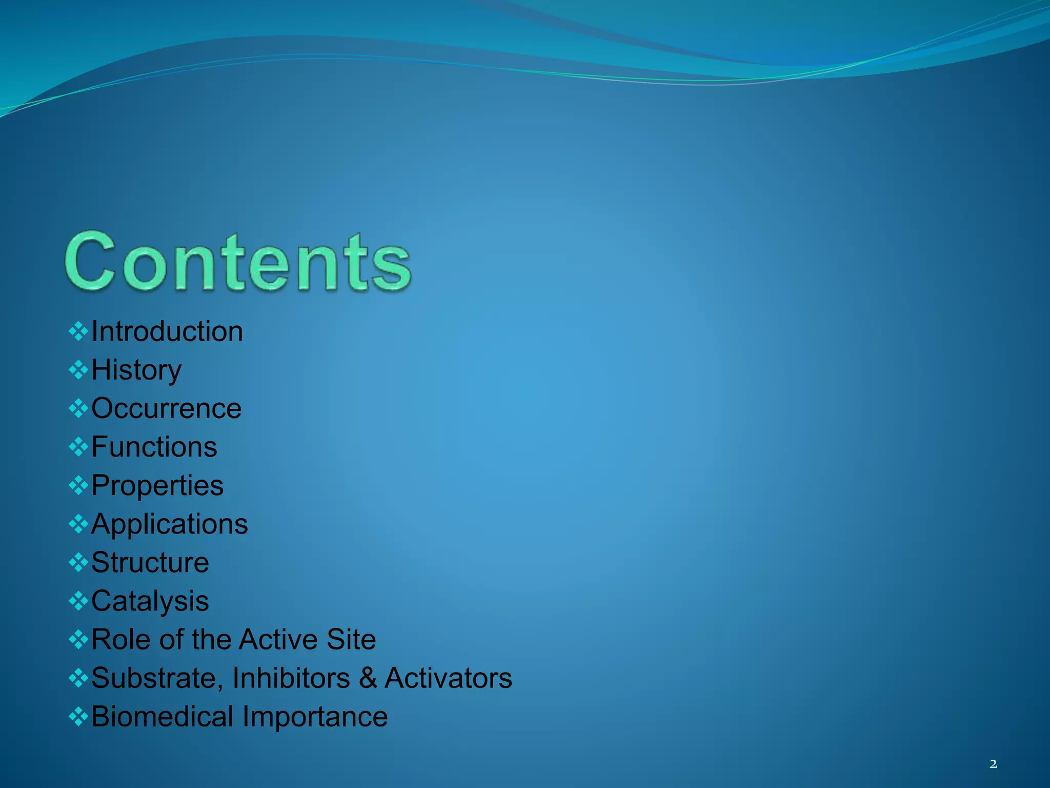 Introduction
History
Occurrence
Functions
Properties
Applications
Structure
Catalysis
Role of the Active Site
Substrate, Inhibitors & Activators
Biomedical Importance
2
 