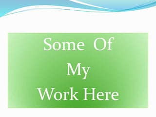 Some Of
My
Work Here