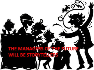 THE MANAGERS OF THE FUTURE
WILL BE STORYTELLERS
 